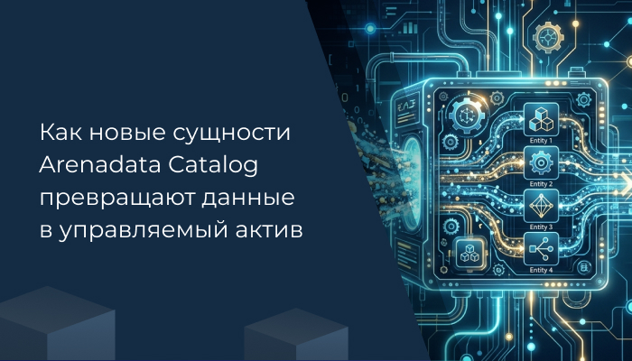Как новые сущности Arenadata Catalog превращают данные в управляемый актив
