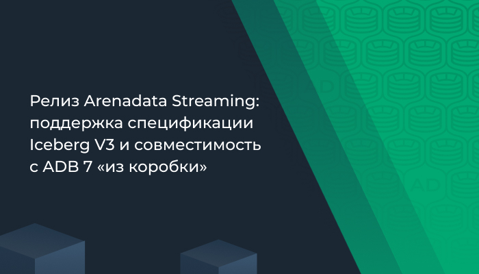 Релиз Arenadata Streaming: поддержка спецификации Iceberg V3 и совместимость с ADB 7 «из коробки»