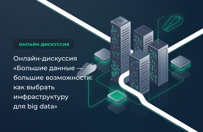 Онлайн-дискуссия «Большие данные — большие возможности: как выбрать инфраструктуру для big data»