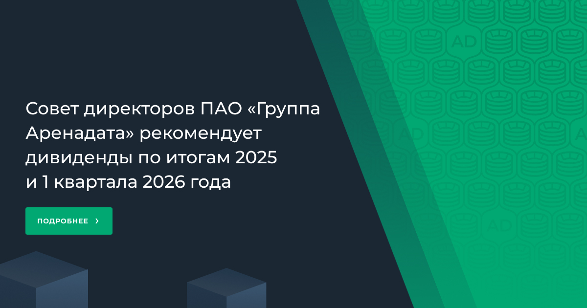 Совет директоров ПАО «Группа Аренадата» рекомендует дивиденды по итогам 2025 и 1 квартала 2026 года